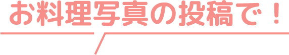 お料理写真の投稿で！