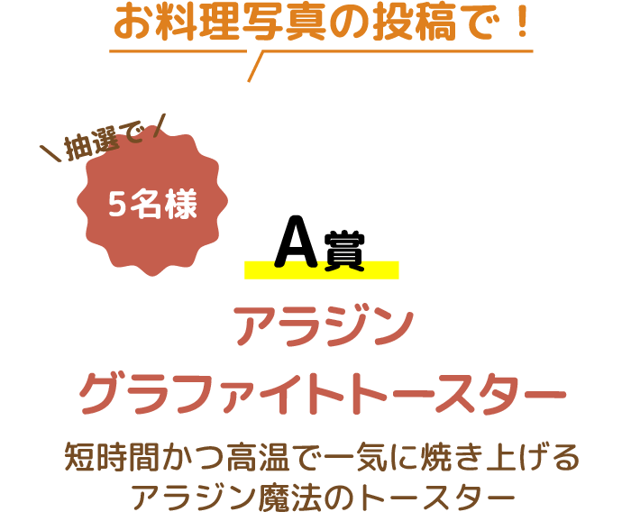 お料理写真の投稿で！抽選で5名様 A賞 アラジン グラファイトトースター 短時間かつ高温で一気に焼き上げる　アラジン魔法のトースター