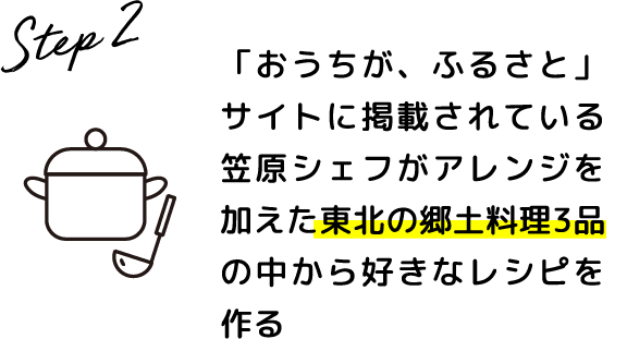 Step.2 「おうちが、ふるさと」サイトに掲載されている笠原シェフがアレンジを加えた東北の郷土料理3品の中から好きなレシピを作る