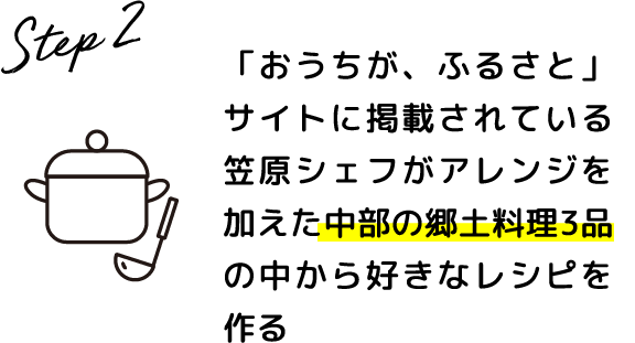 Step.2 「おうちが、ふるさと」サイトに掲載されている笠原シェフがアレンジを加えた中部の郷土料理3品の中から好きなレシピを作る